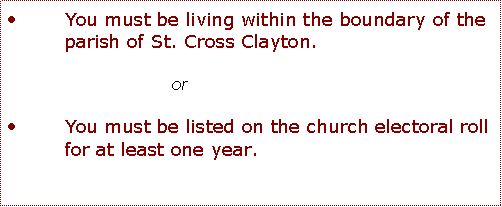 Text Box: You must be living within the boundary of the parish of St. Cross Clayton. orYou must be listed on the church electoral roll for at least one year.